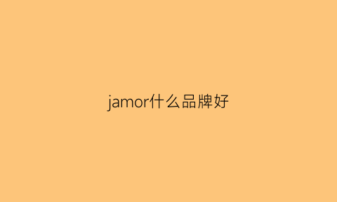 jamor什么品牌好(jmlord什么牌子)