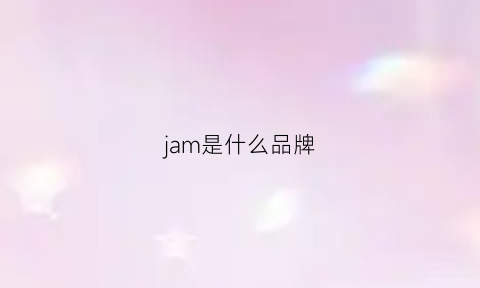 jam是什么品牌(jam是什么牌子)