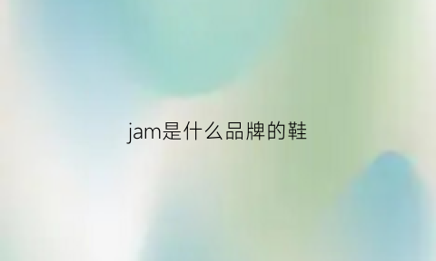 jam是什么品牌的鞋(jam是什么牌子的鞋)