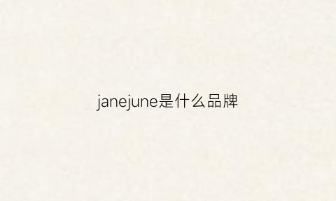 janejune是什么品牌(janeclare是什么牌子)