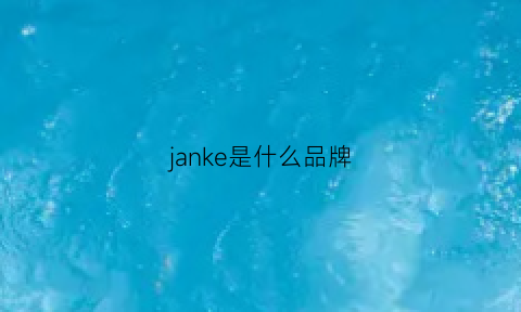 janke是什么品牌(jannick是哪国的牌子)