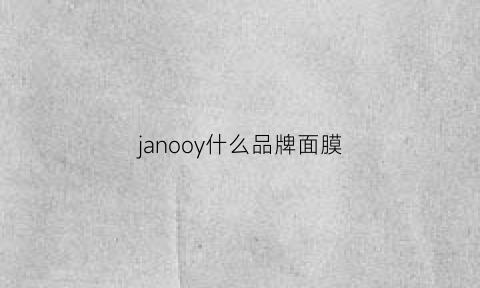 janooy什么品牌面膜(ll面膜是什么牌子)