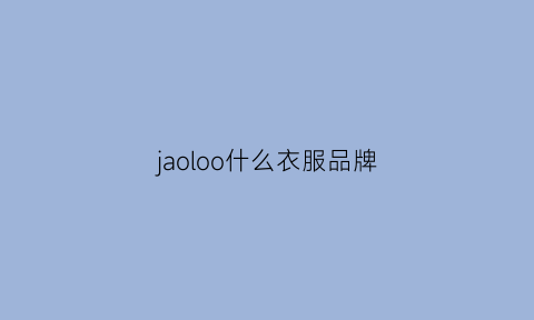 jaoloo什么衣服品牌(jamo是什么牌子的衣服)