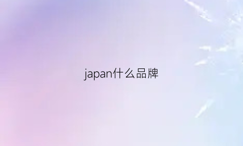 japan什么品牌(japan什么牌子)