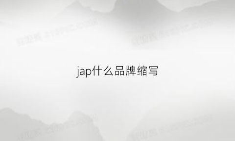 jap什么品牌缩写(ja是什么品牌缩写)