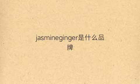 jasmineginger是什么品牌(jasminecashmere是什么牌子)