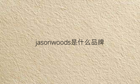 jasonwoods是什么品牌(jasonwood是什么牌子服饰)