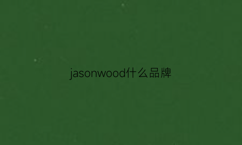 jasonwood什么品牌(jasonwood质量怎么样)