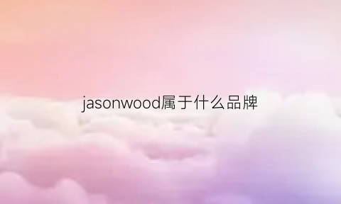 jasonwood属于什么品牌(jasonnwood)