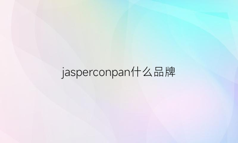 jasperconpan什么品牌(jecups是什么牌子)