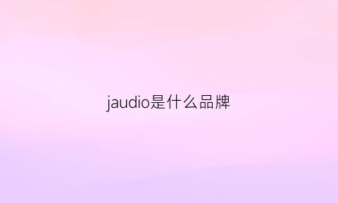 jaudio是什么品牌(hzaudio是什么牌子)