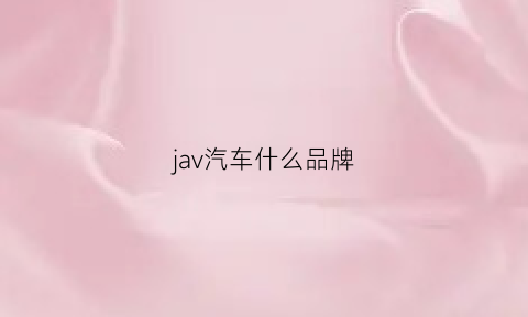 jav汽车什么品牌(jvc是什么汽车牌子)