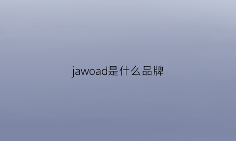 jawoad是什么品牌(jaia是什么牌子)