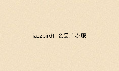 jazzbird什么品牌衣服(jazz牌子)