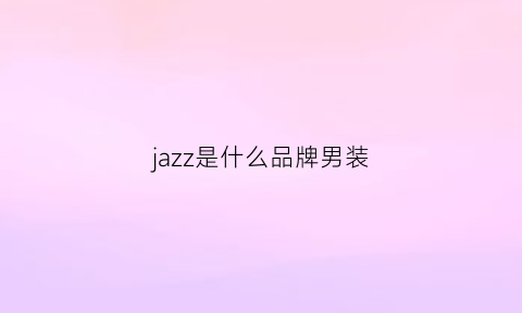 jazz是什么品牌男装(jazz是什么牌子)