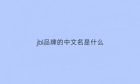 jbl品牌的中文名是什么(jbl是什么牌子中文叫什么)