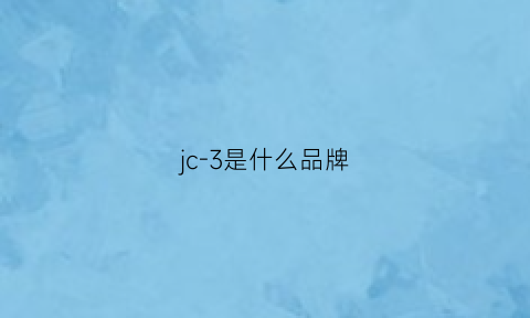 jc-3是什么品牌(jc是哪个牌子)