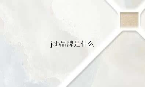 jcb品牌是什么(jcb是什么的缩写)