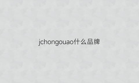 jchongouao什么品牌(jaocong是什么牌子)