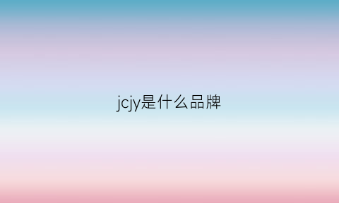 jcjy是什么品牌(jc是什么牌子的缩写)