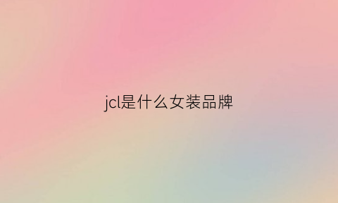 jcl是什么女装品牌(jl女装是什么牌子)