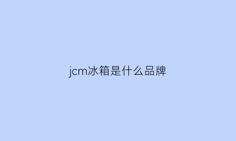 jcm冰箱是什么品牌