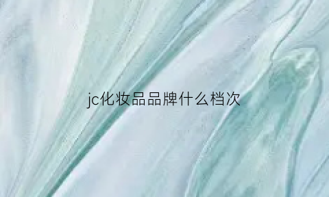 jc化妆品品牌什么档次(jc化妆品是什么牌子)