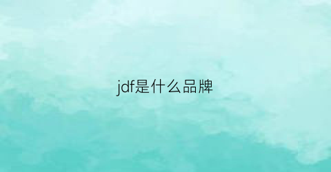 jdf是什么品牌(jfdd什么牌子衣服)