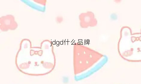 jdgd什么品牌(jdg管品牌)