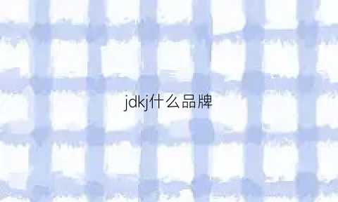 jdkj什么品牌(jdk是什么牌子)