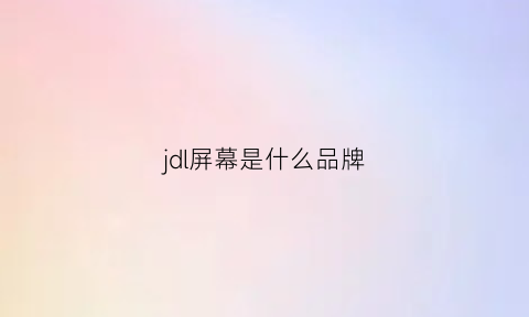 jdl屏幕是什么品牌(jdilcd屏幕怎么样)