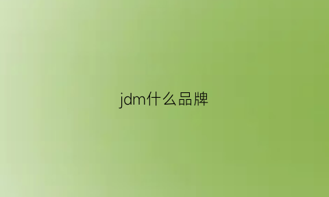 jdm什么品牌(jdm的全称)