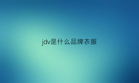 jdv是什么品牌衣服(jvd是什么牌子)