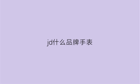 jd什么品牌手表(jyd什么手表)