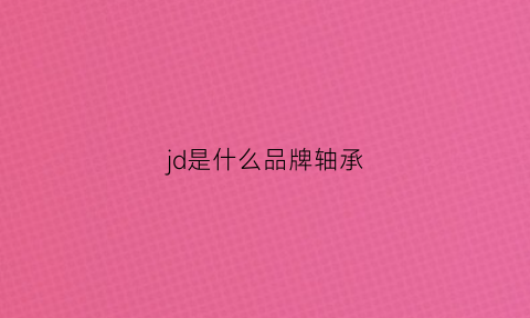 jd是什么品牌轴承(jm轴承是什么牌子)