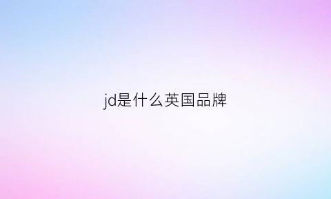 jd是什么英国品牌(国外jd是什么牌子)