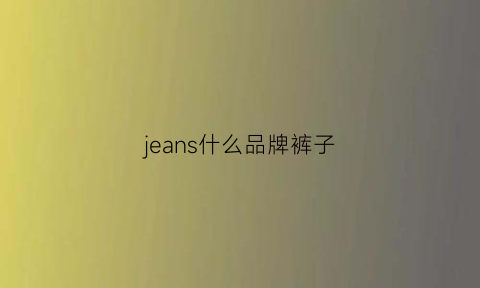 jeans什么品牌裤子(jeans什么档次)