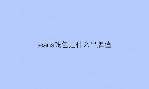 jeans钱包是什么品牌值(jeans钱包是什么品牌价格)