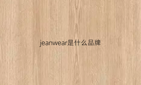 jeanwear是什么品牌(jeanswear是什么品牌)