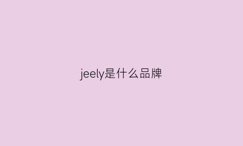 jeely是什么品牌(jee是什么牌子是)