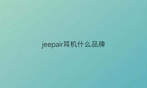 jeepair耳机什么品牌(jeep耳机怎么连接手机)