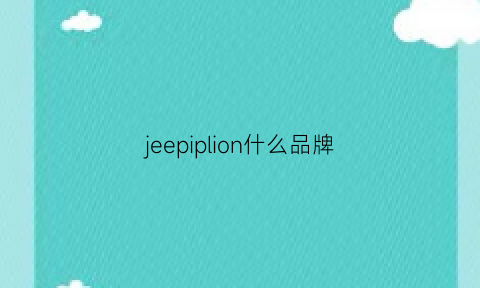 jeepiplion什么品牌(jeep是啥牌子)