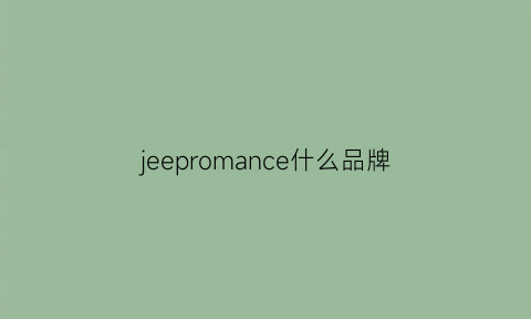 jeepromance什么品牌(jeep这个是什么品牌)