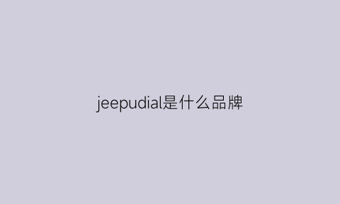 jeepudial是什么品牌(jeepguide是什么牌子)