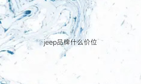 jeep品牌什么价位(jeep什么汽车)