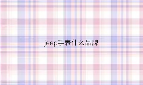 jeep手表什么品牌(jeep手表值得买吗)