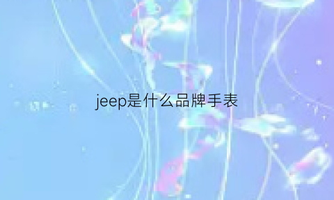 jeep是什么品牌手表(jeep手表百科)