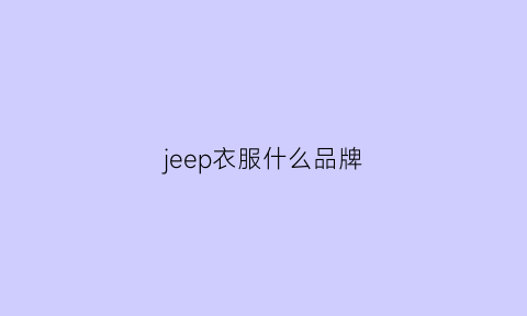 jeep衣服什么品牌(jeep衣服是名牌吗)