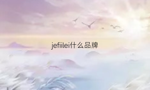 jefiilei什么品牌(jefulei是什么牌子)