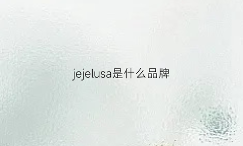 jejelusa是什么品牌(jejelusa是什么牌子)